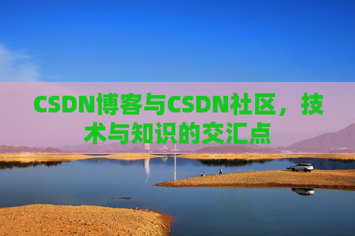 CSDN博客与CSDN社区，技术与知识的交汇点